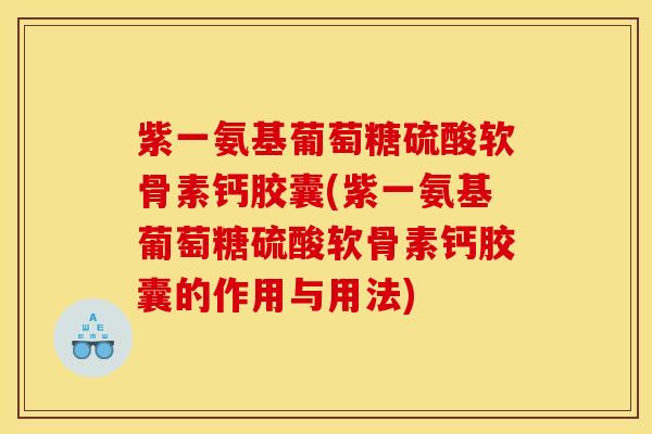 紫一氨基葡萄糖硫酸软骨素钙胶囊(紫一氨基葡萄糖硫酸软骨素钙胶囊的作用与用法)
