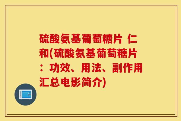 硫酸氨基葡萄糖片 仁和(硫酸氨基葡萄糖片：功效、用法、副作用汇总电影简介)