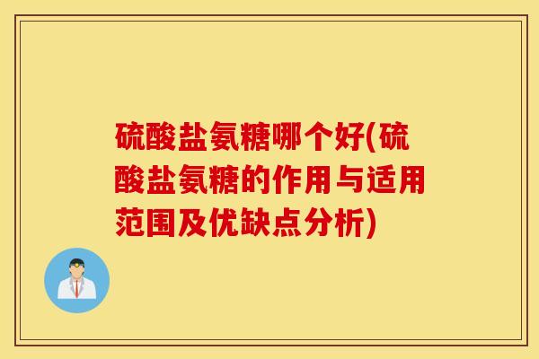 硫酸盐氨糖哪个好(硫酸盐氨糖的作用与适用范围及优缺点分析)