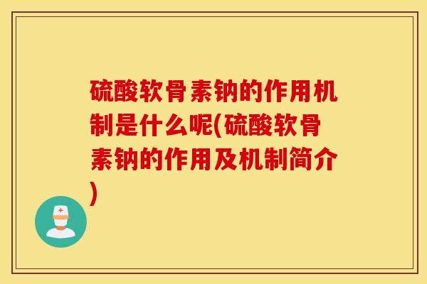 硫酸软骨素钠的作用机制是什么呢(硫酸软骨素钠的作用及机制简介)
