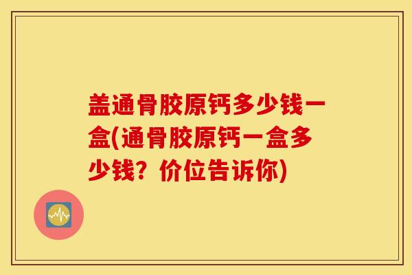 盖通骨胶原钙多少钱一盒(通骨胶原钙一盒多少钱？价位告诉你)