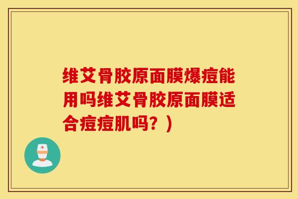 维艾骨胶原面膜爆痘能用吗维艾骨胶原面膜适合痘痘肌吗？)