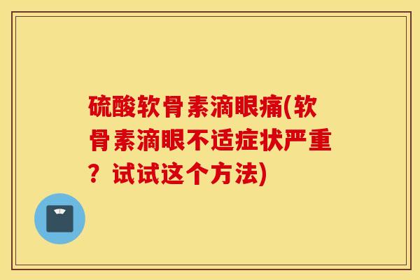 硫酸软骨素滴眼痛(软骨素滴眼不适症状严重?试试这个方法) 硫酸软骨素滴眼痛(软骨素滴眼不适症状严重?试试这个方法)