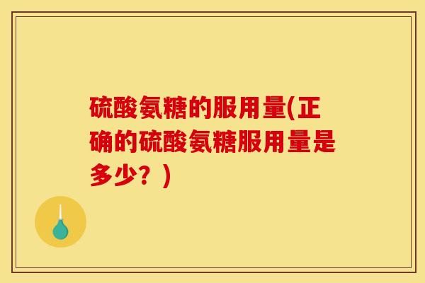 硫酸氨糖的服用量(正确的硫酸氨糖服用量是多少？)