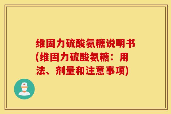 维固力硫酸氨糖说明书(维固力硫酸氨糖：用法、剂量和注意事项)