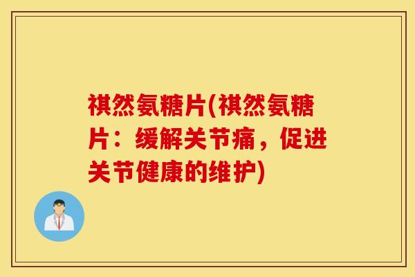 祺然氨糖片(祺然氨糖片：缓解关节痛，促进关节健康的维护)