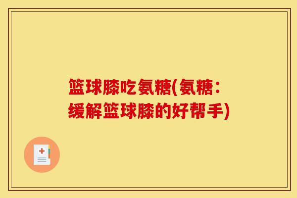 篮球膝吃氨糖(氨糖：缓解篮球膝的好帮手)