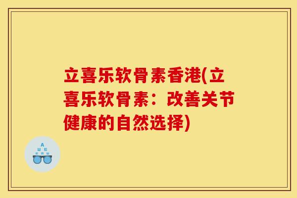 立喜乐软骨素香港(立喜乐软骨素：改善关节健康的自然选择)