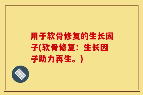 用于软骨修复的生长因子(软骨修复：生长因子助力再生。)