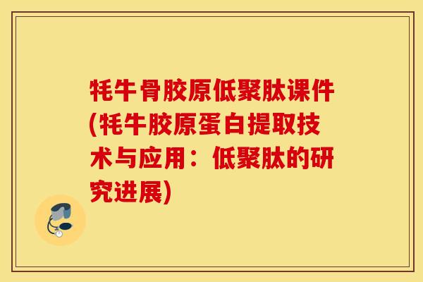 牦牛骨胶原低聚肽课件(牦牛胶原蛋白提取技术与应用：低聚肽的研究进展)
