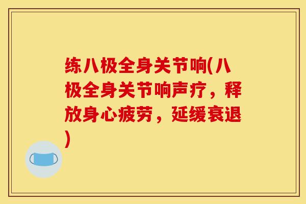 练八极全身关节响(八极全身关节响声疗,释放身心疲劳,延缓衰退) 练八极全身关节响(八极全身关节响声疗,释放身心疲劳,延缓衰退)
