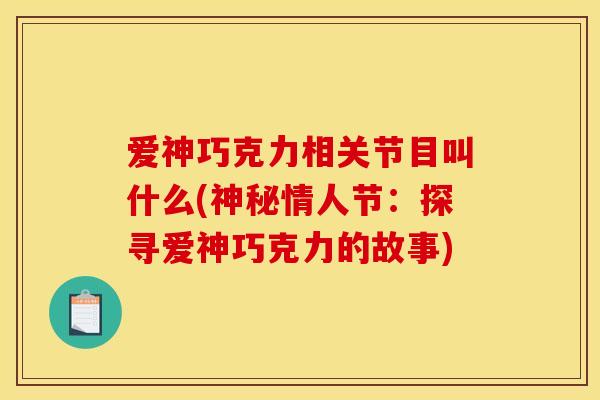 爱神巧克力相关节目叫什么(神秘情人节：探寻爱神巧克力的故事)