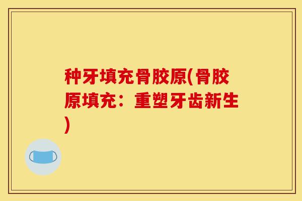 种牙填充骨胶原(骨胶原填充：重塑牙齿新生)