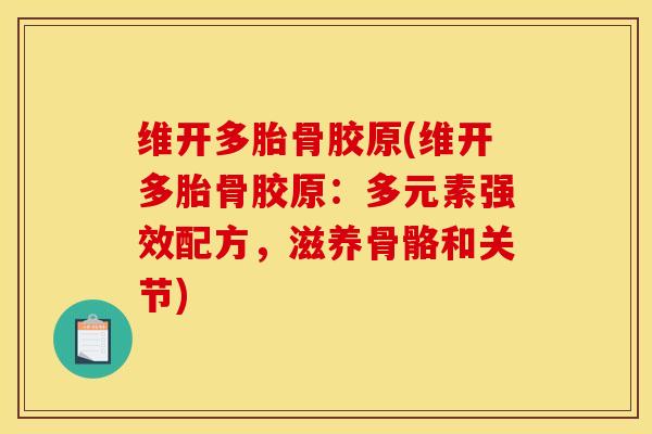 维开多胎骨胶原(维开多胎骨胶原：多元素强效配方，滋养骨骼和关节)