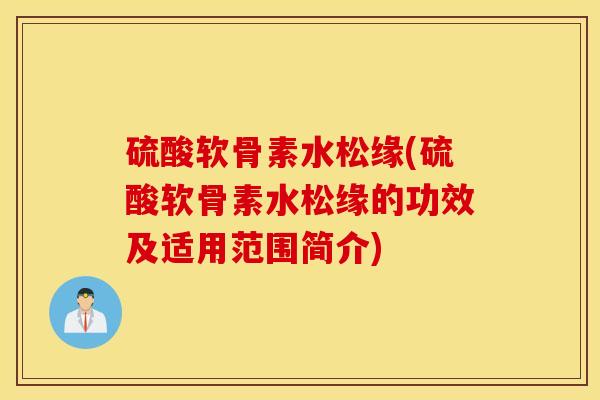 硫酸软骨素水松缘(硫酸软骨素水松缘的功效及适用范围简介)