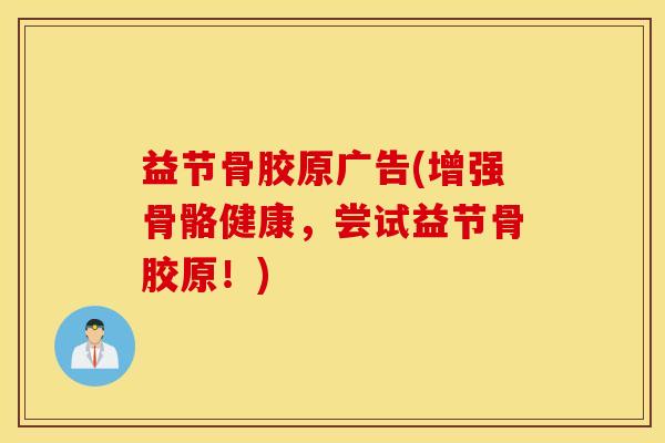 益节骨胶原广告(增强骨骼健康，尝试益节骨胶原！)