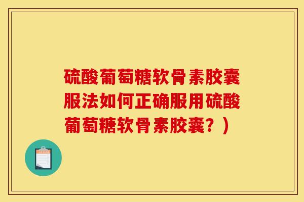 硫酸葡萄糖软骨素胶囊服法如何正确服用硫酸葡萄糖软骨素胶囊？)