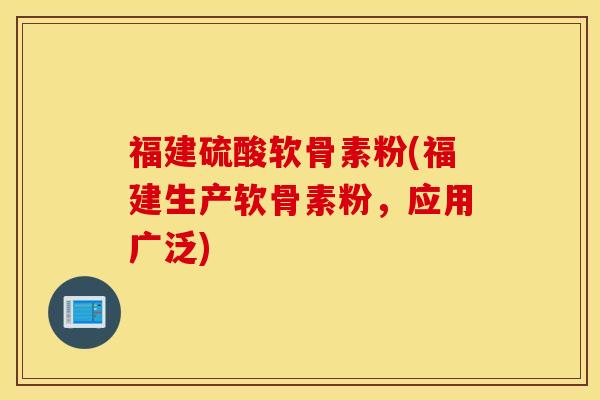 福建硫酸软骨素粉(福建生产软骨素粉，应用广泛)