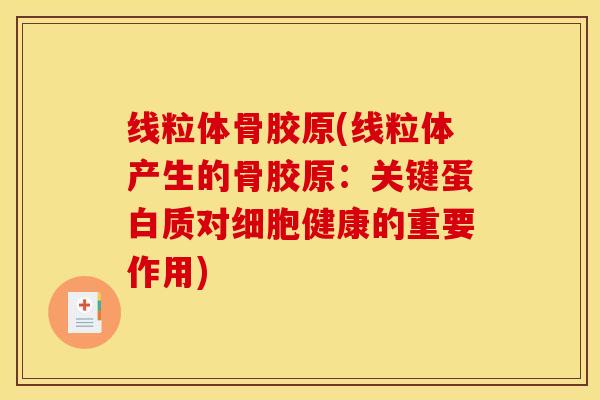线粒体骨胶原(线粒体产生的骨胶原:关键蛋白质对细胞健康的重要作用) 线粒体骨胶原(线粒体产生的骨胶原:关键蛋白质对细胞健康的重要作用)