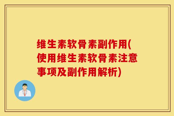 维生素软骨素副作用(使用维生素软骨素注意事项及副作用解析)