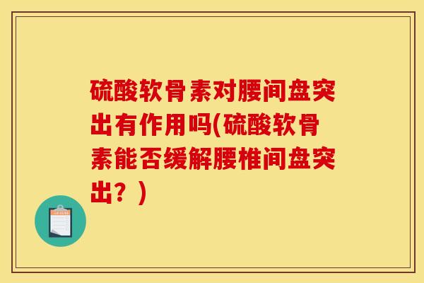 硫酸软骨素对腰间盘突出有作用吗(硫酸软骨素能否缓解腰椎间盘突出？)