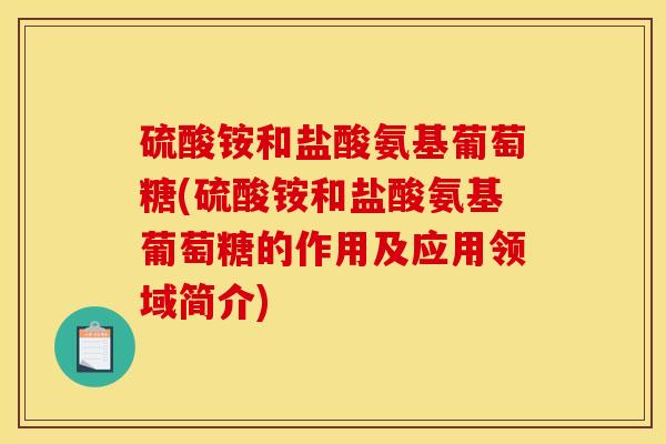 硫酸铵和盐酸氨基葡萄糖(硫酸铵和盐酸氨基葡萄糖的作用及应用领域简介)