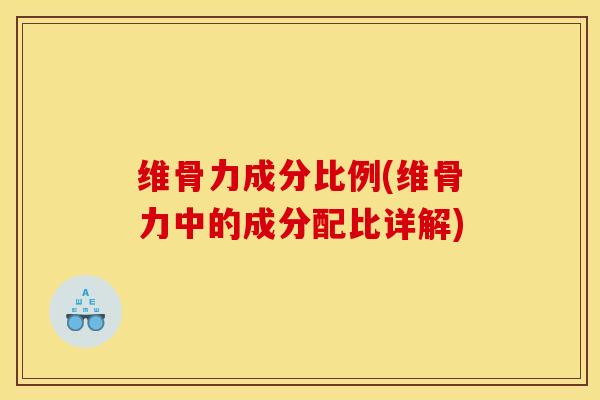 维骨力成分比例(维骨力中的成分配比详解)