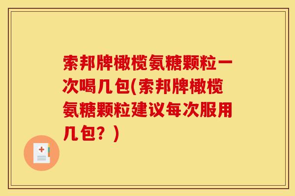 索邦牌橄榄氨糖颗粒一次喝几包(索邦牌橄榄氨糖颗粒建议每次服用几包?) 索邦牌橄榄氨糖颗粒一次喝几包(索邦牌橄榄氨糖颗粒建议每次服用几包?)