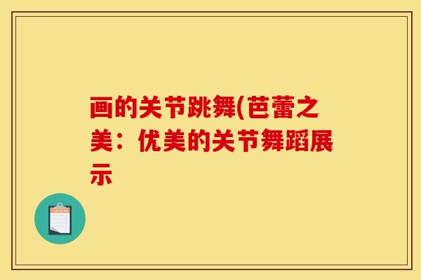 画的关节跳舞(芭蕾之美：优美的关节舞蹈展示