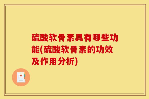 硫酸软骨素具有哪些功能(硫酸软骨素的功效及作用分析)