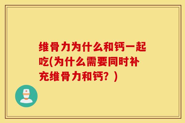 维骨力为什么和钙一起吃(为什么需要同时补充维骨力和钙？)