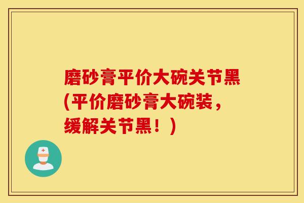 磨砂膏平价大碗关节黑(平价磨砂膏大碗装,缓解关节黑!) 磨砂膏平价大碗关节黑(平价磨砂膏大碗装,缓解关节黑!)