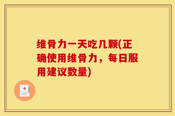 维骨力一天吃几颗(正确使用维骨力，每日服用建议数量)