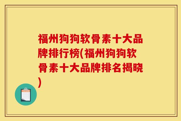 福州狗狗软骨素十大品牌排行榜(福州狗狗软骨素十大品牌排名揭晓)