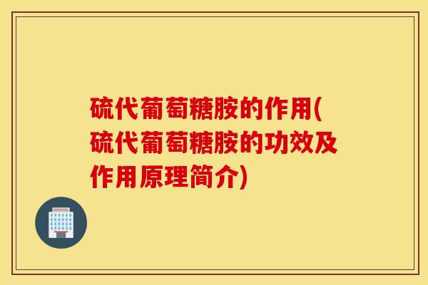 硫代葡萄糖胺的作用(硫代葡萄糖胺的功效及作用原理简介)