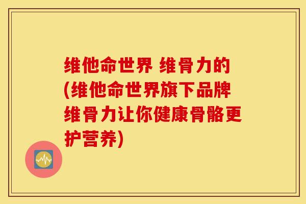 维他命世界 维骨力的(维他命世界旗下品牌维骨力让你健康骨骼更护营养)
