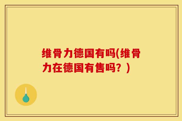 维骨力德国有吗(维骨力在德国有售吗？)