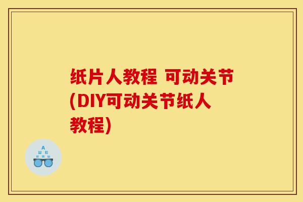 纸片人教程 可动关节(DIY可动关节纸人教程)