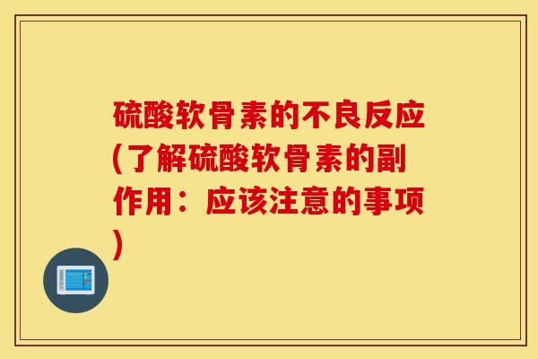 硫酸软骨素的不良反应(了解硫酸软骨素的副作用：应该注意的事项)