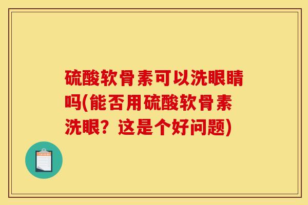 硫酸软骨素可以洗眼睛吗(能否用硫酸软骨素洗眼？这是个好问题)