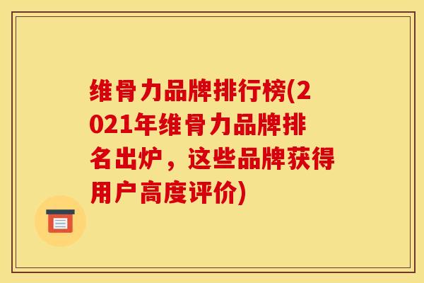 维骨力品牌排行榜(2021年维骨力品牌排名出炉，这些品牌获得用户高度评价)