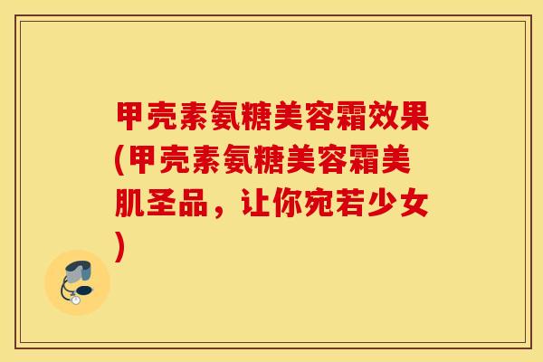 甲壳素氨糖美容霜效果(甲壳素氨糖美容霜美肌圣品，让你宛若少女)
