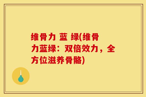 维骨力 蓝 绿(维骨力蓝绿：双倍效力，全方位滋养骨骼)