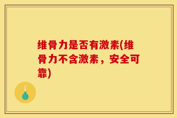 维骨力是否有激素(维骨力不含激素，安全可靠)