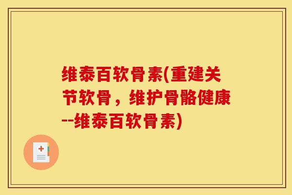 维泰百软骨素(重建关节软骨，维护骨骼健康--维泰百软骨素)