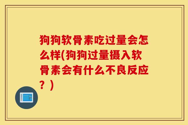 狗狗软骨素吃过量会怎么样(狗狗过量摄入软骨素会有什么不良反应?) 狗狗软骨素吃过量会怎么样(狗狗过量摄入软骨素会有什么不良反应?)