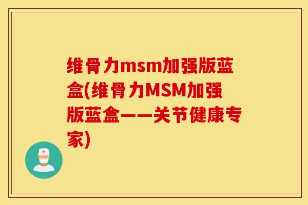 维骨力msm加强版蓝盒(维骨力MSM加强版蓝盒——关节健康专家) 维骨力msm加强版蓝盒(维骨力MSM加强版蓝盒——关节健康专家)