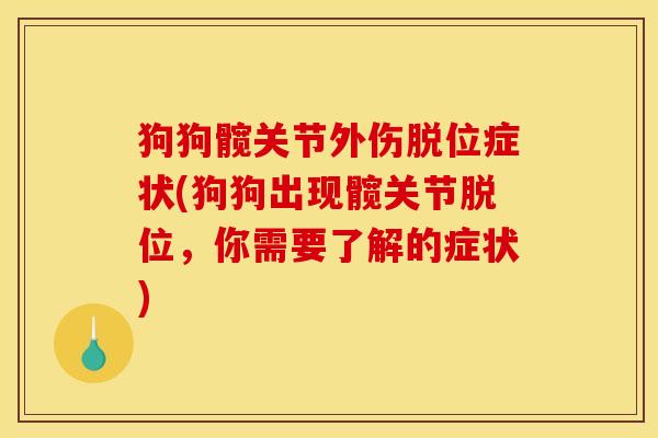 狗狗髋关节外伤脱位症状(狗狗出现髋关节脱位，你需要了解的症状)
