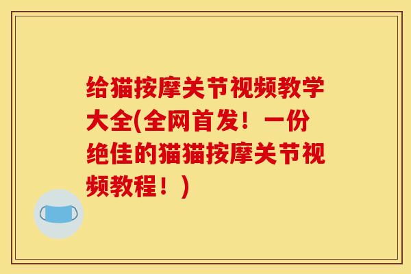 给猫按摩关节视频教学大全(全网首发！一份绝佳的猫猫按摩关节视频教程！)