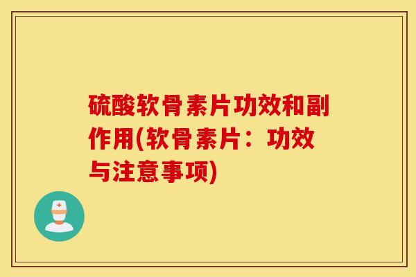 硫酸软骨素片功效和副作用(软骨素片：功效与注意事项)
